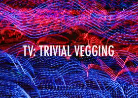 TV: TRIVIAL VEGGING